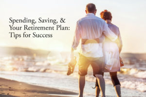 Spending, Saving, and Your Retirement Plan: Tips for Success