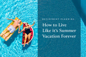 Retirement Planning: How to Live Like It's Summer Vacation Forever